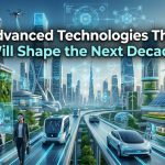Advanced Technologies That Will Shape the Next Decade